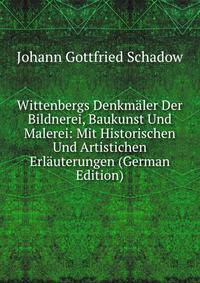 Wittenbergs Denkmaler Der Bildnerei, Baukunst Und Malerei: Mit Historischen Und Artistichen Erlauterungen (German Edition)