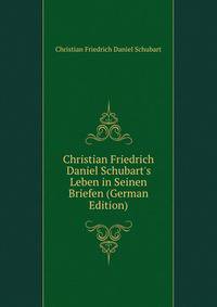 Christian Friedrich Daniel Schubart's Leben in Seinen Briefen (German Edition)