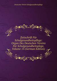 Zeitschrift Fur Schulgesundheitspflege: Organ Des Deutschen Vereins Fur Schulgesundheitsplege, Volume 13 (German Edition)