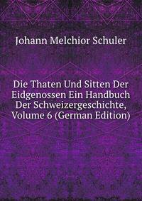 Die Thaten Und Sitten Der Eidgenossen Ein Handbuch Der Schweizergeschichte, Volume 6 (German Edition)