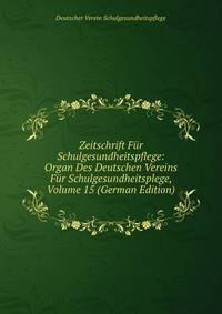 Zeitschrift Fur Schulgesundheitspflege: Organ Des Deutschen Vereins Fur Schulgesundheitsplege, Volume 15 (German Edition)