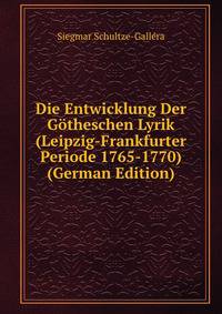 Die Entwicklung Der Gotheschen Lyrik (Leipzig-Frankfurter Periode 1765-1770) (German Edition)