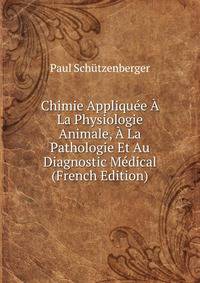Chimie Appliquee A La Physiologie Animale, A La Pathologie Et Au Diagnostic Medical (French Edition)