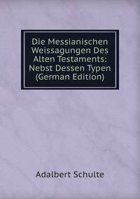 Die Messianischen Weissagungen Des Alten Testaments: Nebst Dessen Typen (German Edition)