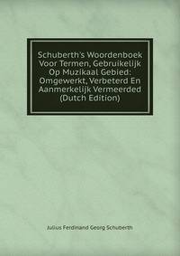 Schuberth's Woordenboek Voor Termen, Gebruikelijk Op Muzikaal Gebied: Omgewerkt, Verbeterd En Aanmerkelijk Vermeerded (Dutch Edition)