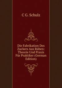 Die Fabrikation Des Zuckers Aus Ruben: Theorie Und Praxis Fur Praktiker (German Edition)