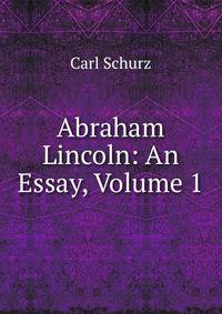 Abraham Lincoln: An Essay, Volume 1