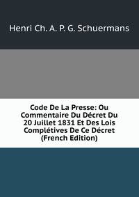 Code De La Presse: Ou Commentaire Du Decret Du 20 Juillet 1831 Et Des Lois Completives De Ce Decret (French Edition)