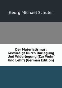 Der Materialismus: Gew?rdigt Durch Darlegung Und Widerlegung (Zur Wehr' Und Lehr') (German Edition)