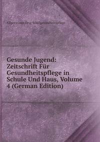 Gesunde Jugend: Zeitschrift Fur Gesundheitspflege in Schule Und Haus, Volume 4 (German Edition)