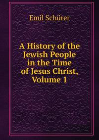 A History of the Jewish People in the Time of Jesus Christ, Volume 1