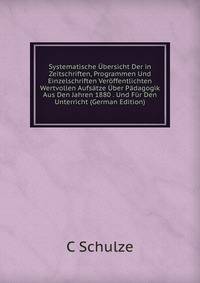 Systematische Ubersicht Der in Zeitschriften, Programmen Und Einzelschriften Veroffentlichten Wertvollen Aufsatze Uber Padagogik Aus Den Jahren 1880 . Und Fur Den Unterricht (German Edition)