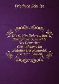 Die Grafin Dolores: Ein Beitrag Zur Geschichte Des Deutschen Geisteslebens Im Zeitalter Der Romantik . (German Edition)