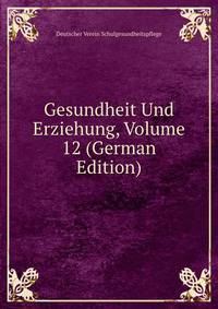 Gesundheit Und Erziehung, Volume 12 (German Edition)