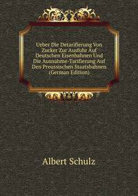 Ueber Die Detarifierung Von Zucker Zur Ausfuhr Auf Deutschen Eisenbahnen Und Die Ausnahme-Tarifierung Auf Den Preussischen Staatsbahnen (German Edition)