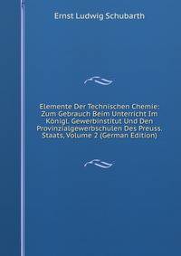 Elemente Der Technischen Chemie: Zum Gebrauch Beim Unterricht Im Konigl. Gewerbinstitut Und Den Provinzialgewerbschulen Des Preuss. Staats, Volume 2 (German Edition)