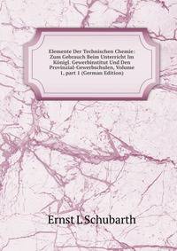 Elemente Der Technischen Chemie: Zum Gebrauch Beim Unterricht Im K?nigl. Gewerbinstitut Und Den Provinzial-Gewerbschulen, Volume 1, part 1 (German Edition)