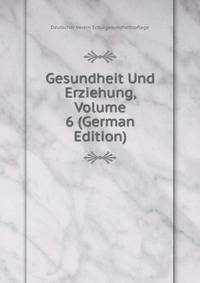 Gesundheit Und Erziehung, Volume 6 (German Edition)