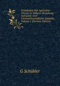 Grundsatze Der Agricultur-Chemie in Naherer Beziehung Auf Land- Und Forstwirthschaftliche Gewerbe, Volume 1 (German Edition)