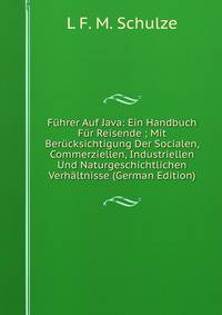 Fuhrer Auf Java: Ein Handbuch Fur Reisende ; Mit Berucksichtigung Der Socialen, Commerziellen, Industriellen Und Naturgeschichtlichen Verhaltnisse (German Edition)