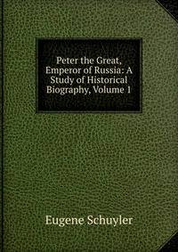 Peter the Great, Emperor of Russia: A Study of Historical Biography, Volume 1