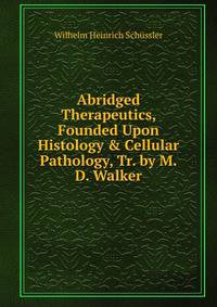 Abridged Therapeutics, Founded Upon Histology &amp; Cellular Pathology, Tr. by M.D. Walker