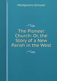 The Pioneer Church: Or, the Story of a New Parish in the West