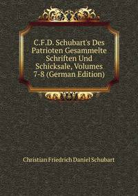 C.F.D. Schubart's Des Patrioten Gesammelte Schriften Und Schicksale, Volumes 7-8 (German Edition)
