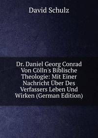Dr. Daniel Georg Conrad Von C?lln's Biblische Theologie: Mit Einer Nachricht ?ber Des Verfassers Leben Und Wirken (German Edition)