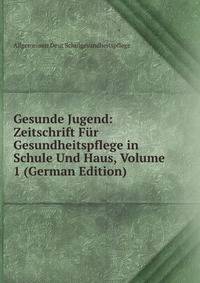 Gesunde Jugend: Zeitschrift Fur Gesundheitspflege in Schule Und Haus, Volume 1 (German Edition)