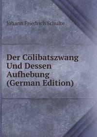 Der Colibatszwang Und Dessen Aufhebung (German Edition)