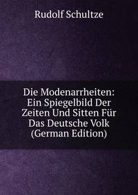 Die Modenarrheiten: Ein Spiegelbild Der Zeiten Und Sitten Fur Das Deutsche Volk (German Edition)