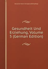 Gesundheit Und Erziehung, Volume 5 (German Edition)