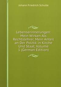 Lebenserinnerungen: Mein Wirken Als Rechtslehrer, Mein Anteil an Der Politik in Kirche Und Staat, Volume 1 (German Edition)