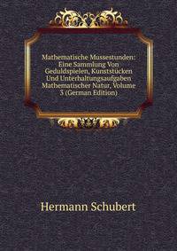Mathematische Mussestunden: Eine Sammlung Von Geduldspielen, Kunststucken Und Unterhaltungsaufgaben Mathematischer Natur, Volume 3 (German Edition)