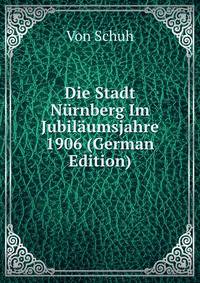 Die Stadt Nurnberg Im Jubilaumsjahre 1906 (German Edition)