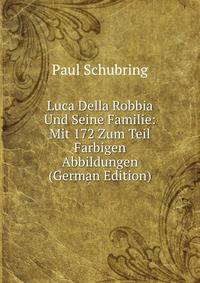 Luca Della Robbia Und Seine Familie: Mit 172 Zum Teil Farbigen Abbildungen (German Edition)