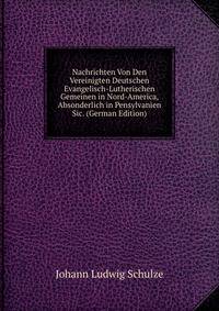 Nachrichten Von Den Vereinigten Deutschen Evangelisch-Lutherischen Gemeinen in Nord-America, Absonderlich in Pensylvanien Sic. (German Edition)