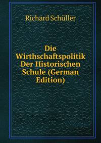 Die Wirthschaftspolitik Der Historischen Schule (German Edition)