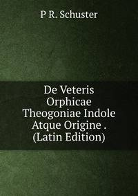 De Veteris Orphicae Theogoniae Indole Atque Origine . (Latin Edition)