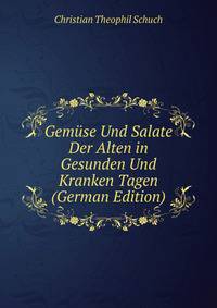 Gem?se Und Salate Der Alten in Gesunden Und Kranken Tagen (German Edition)