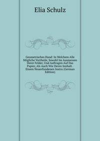 Geometrisches Hand: In Welchem Alle Mogliche Vortheile, Sowohl Im Ausmessen Derer Felder, Und Auftragen Auf Das Papier, Als Auch Wie Deren Innhalt . Einem Neuerfundenen Instru (German Edition)