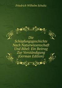 Die Schopfungsgeschichte Nach Naturwissenschaft Und Bibel: Ein Beitrag Zur Verstandigung (German Edition)