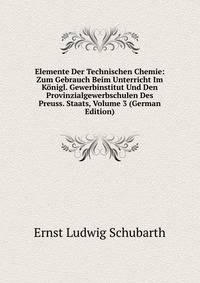 Elemente Der Technischen Chemie: Zum Gebrauch Beim Unterricht Im Konigl. Gewerbinstitut Und Den Provinzialgewerbschulen Des Preuss. Staats, Volume 3 (German Edition)
