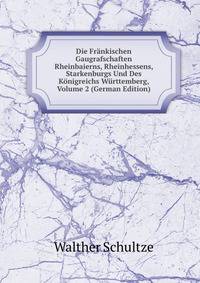 Die Frankischen Gaugrafschaften Rheinbaierns, Rheinhessens, Starkenburgs Und Des Konigreichs Wurttemberg, Volume 2 (German Edition)