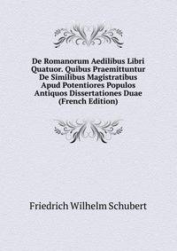De Romanorum Aedilibus Libri Quatuor. Quibus Praemittuntur De Similibus Magistratibus Apud Potentiores Populos Antiquos Dissertationes Duae (French Edition)