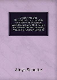 Geschichte Des Mittelalterlichen Handels Und Verkehrs Zwischen Westdeutschland Und Italien Mit Ausschluss Von Venedig, Volume 1 (German Edition)