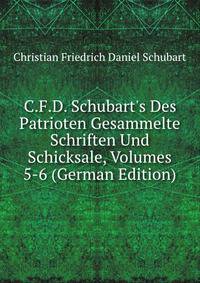 C.F.D. Schubart's Des Patrioten Gesammelte Schriften Und Schicksale, Volumes 5-6 (German Edition)