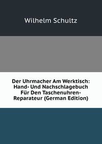 Der Uhrmacher Am Werktisch: Hand- Und Nachschlagebuch F?r Den Taschenuhren-Reparateur (German Edition)