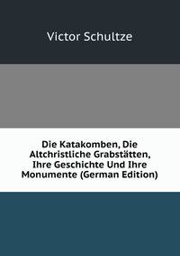 Die Katakomben, Die Altchristliche Grabstatten, Ihre Geschichte Und Ihre Monumente (German Edition)